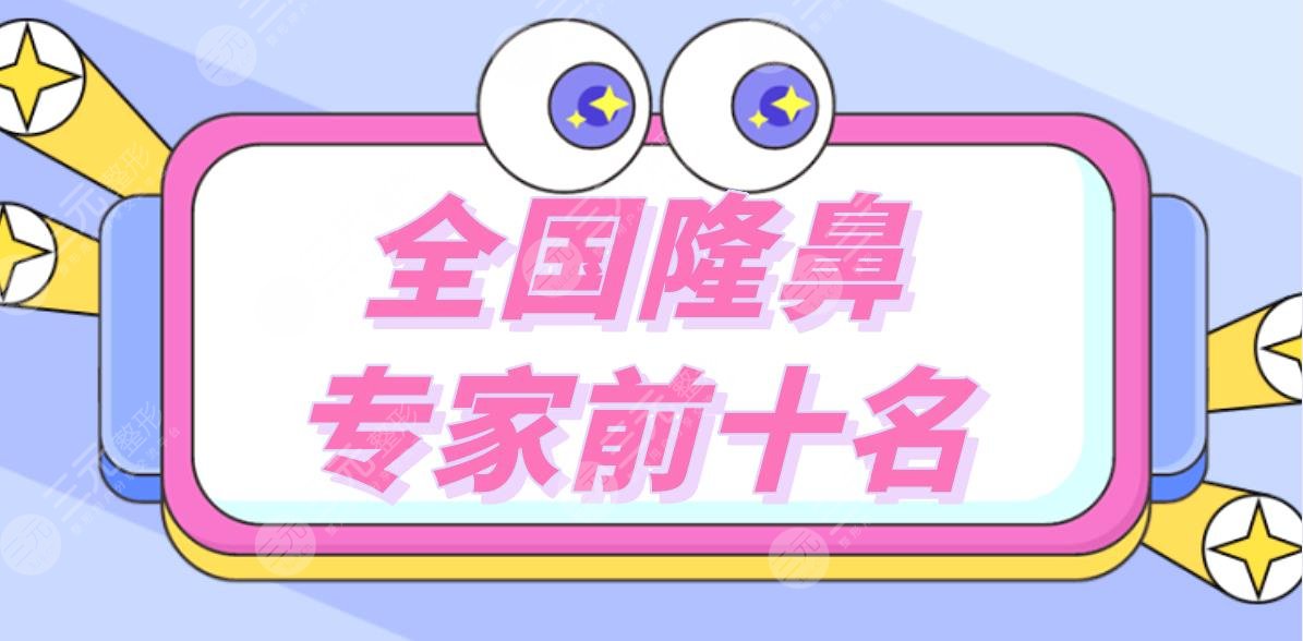 全國隆鼻專家前十名|做鼻子比較出名的醫(yī)生盤點！附隆鼻價格表