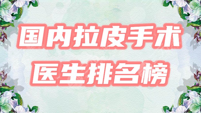 國(guó)內(nèi)拉皮手術(shù)好的醫(yī)生排名榜?