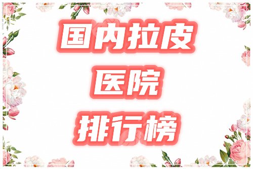 國內(nèi)拉皮手術醫(yī)院排行榜