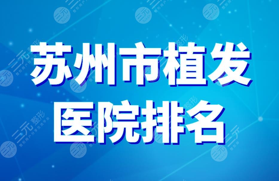 蘇州市植發(fā)醫(yī)院排名|新生植發(fā)、薇琳植發(fā)、美萊植發(fā)上榜！