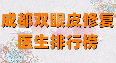 成都雙眼皮修復(fù)醫(yī)生排行榜