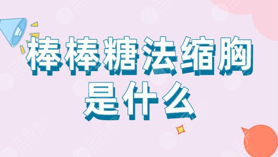棒棒糖法縮胸是什么？多久可以恢復(fù)？附術(shù)后注意事項及手術(shù)科普