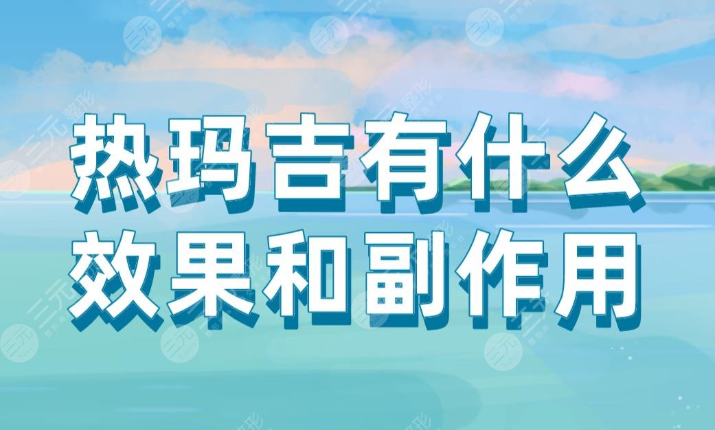 熱瑪吉有什么果和副作用？能維持多久？附熱瑪吉價格表