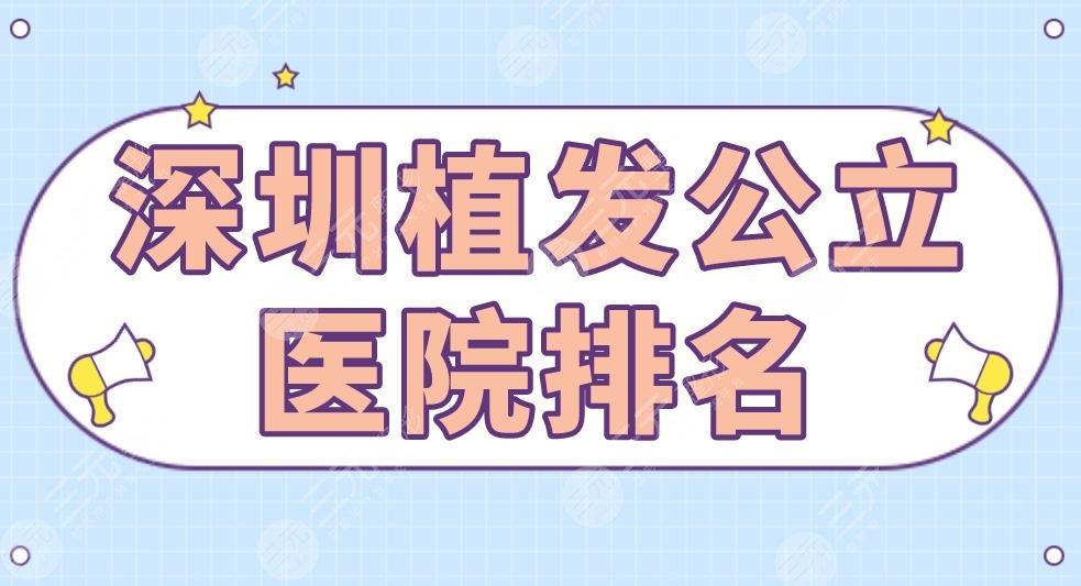 深圳植發(fā)公立醫(yī)院排名|北大深圳醫(yī)院、深大總醫(yī)院、武警醫(yī)院等上榜！