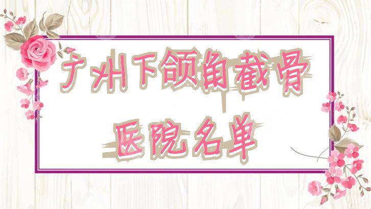 廣州下頜角截骨醫(yī)院名單