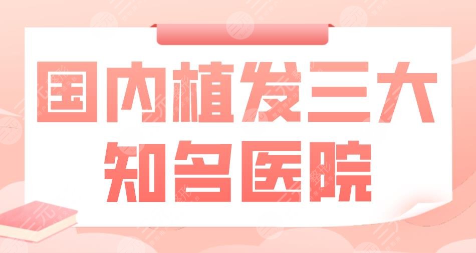 國(guó)內(nèi)植發(fā)三大知*醫(yī)院|北京大麥、北京碧蓮盛、南京新生等上榜！