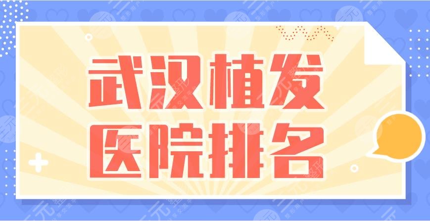 武漢植發(fā)醫(yī)院排名|新生植發(fā)、碧蓮盛植發(fā)、大麥植發(fā)等上榜！