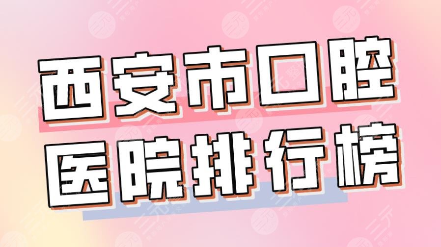 2022西安市口腔醫(yī)院排行榜|美奧口腔、瑞泰口腔、中諾口腔哪個好？