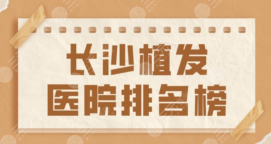 長沙植發(fā)醫(yī)院排名榜top5|新生植發(fā)&碧蓮盛植發(fā)&大麥微針植發(fā)上榜！