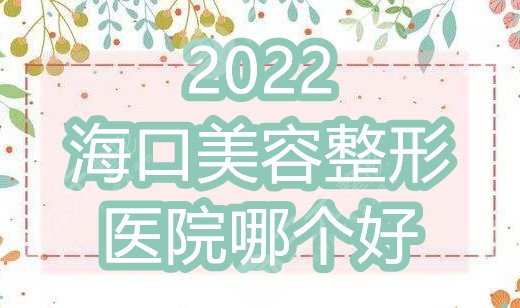 2022海口美容整形醫(yī)院哪個(gè)好