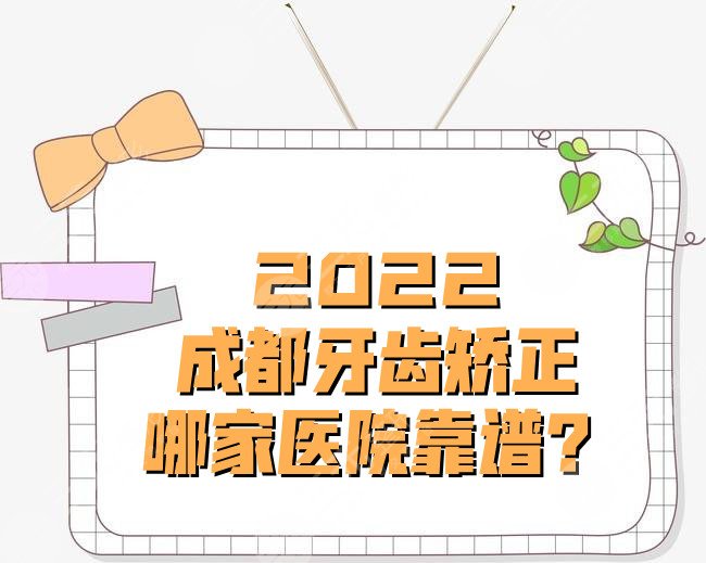 2022成都牙齒矯正哪家醫(yī)院靠譜？