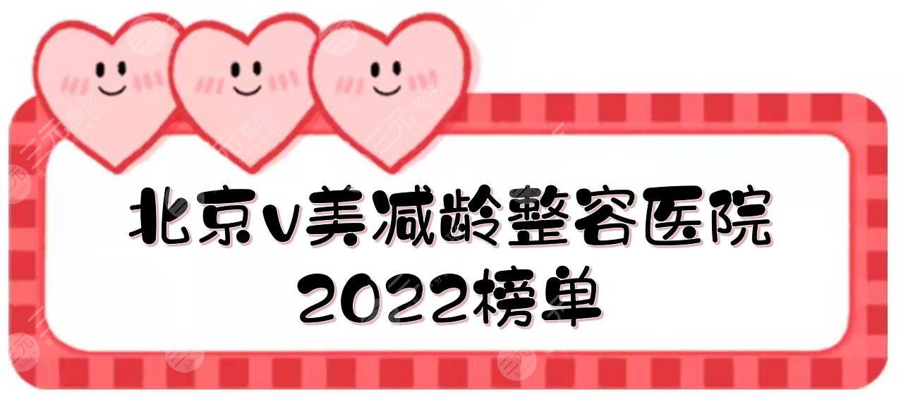 北京v美減齡整容醫(yī)院2022榜單|加減美、新星靚、華韓等上榜！價格一覽