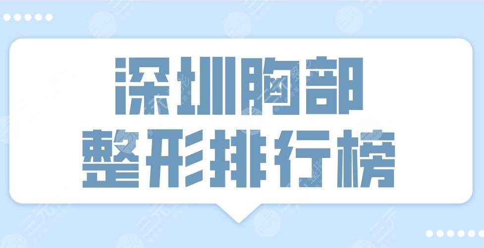 2022深圳胸部整形排行榜前十醫(yī)院|三甲&私立！藝星、美萊、陽光上榜！