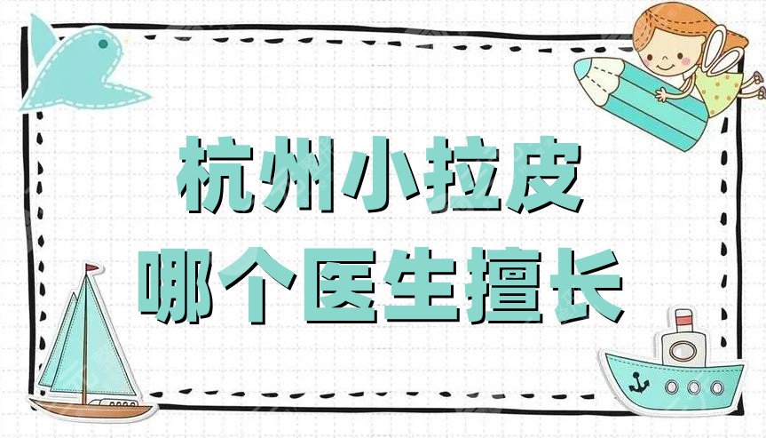 杭州小拉皮哪個(gè)醫(yī)生擅長(zhǎng)?