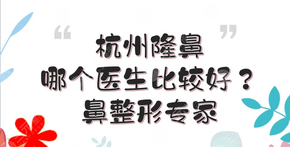 杭州隆鼻哪個(gè)醫(yī)生比較好？張龍、盛飛、溫科磊等，都是鼻整形專家！