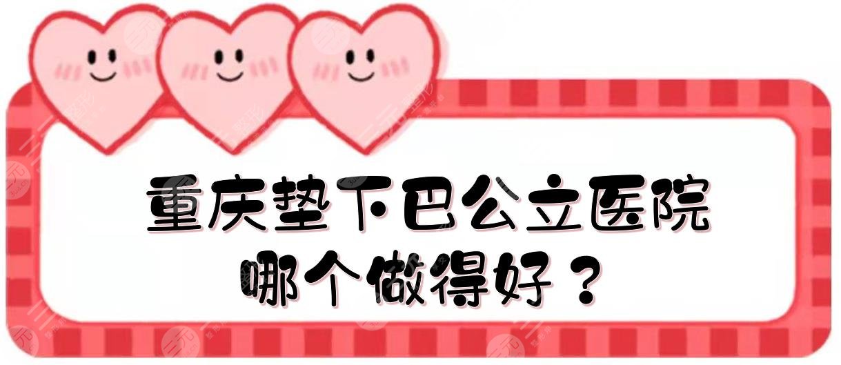 重慶墊下巴公立醫(yī)院|哪個(gè)做得好？西南醫(yī)院、重醫(yī)附二等實(shí)力點(diǎn)評(píng)！