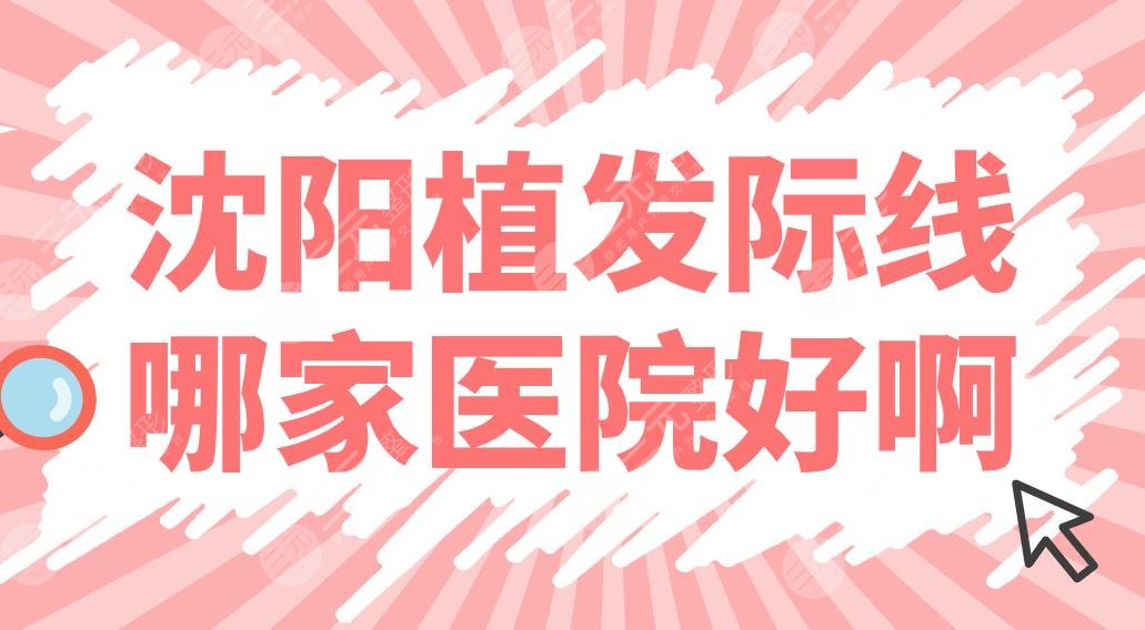 沈陽(yáng)植發(fā)際線哪家醫(yī)院好?。恐舶l(fā)醫(yī)院排名前五|大麥、華美、百嘉麗上榜！