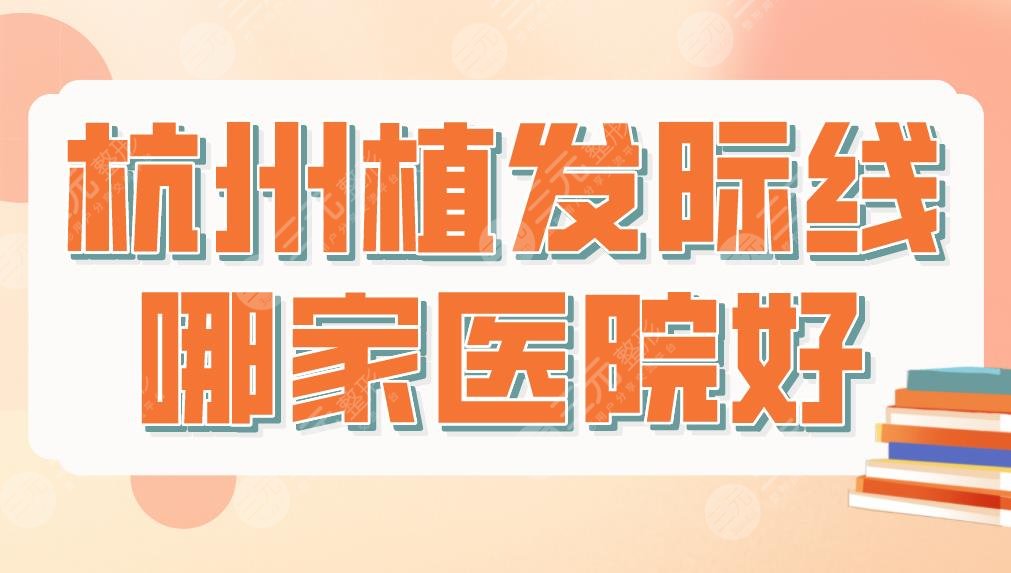 杭州植發(fā)際線哪家醫(yī)院好？植發(fā)醫(yī)院排名|大麥、首瑞、新生哪家技術(shù)好？