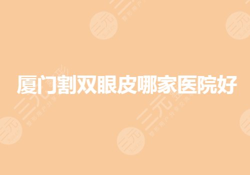 廈門割雙眼皮哪家醫(yī)院好？廈門眼部手術(shù)要去哪里做？