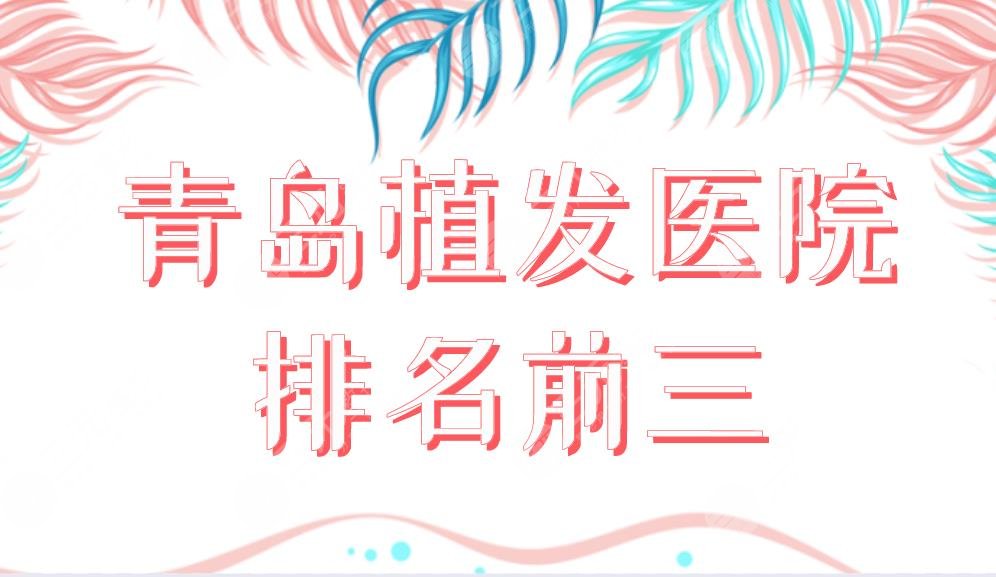 青島植發(fā)醫(yī)院排名前三榜單公布！大麥植發(fā)和碧蓮盛植發(fā)哪個好？附價格表