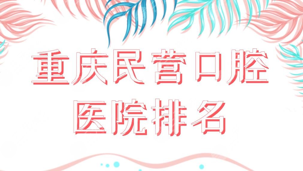 重慶民營口腔醫(yī)院排名榜單公布！團(tuán)圓口腔和牙博士和美奧哪個(gè)好？