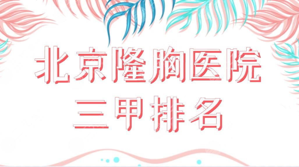 北京隆胸醫(yī)院三甲排名榜單前五！北醫(yī)三院、中日友好醫(yī)院哪家整形技術好？