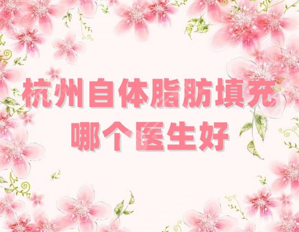 杭州自體脂肪填充哪個醫(yī)生好