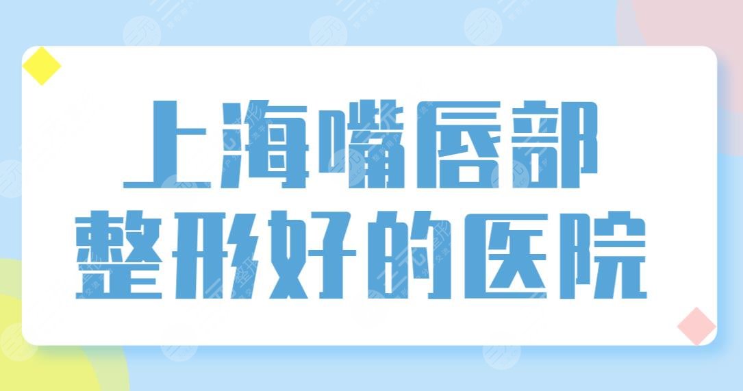 上海嘴唇部整形好的醫(yī)院排名榜單公布！華美、美聯(lián)臣、伯思立實(shí)力上榜！