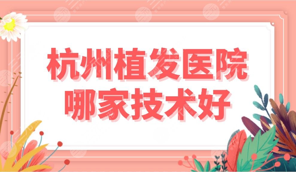 杭州植發(fā)醫(yī)院哪家技術(shù)好？植發(fā)醫(yī)院排名榜|首瑞、雍禾、新生等上榜！