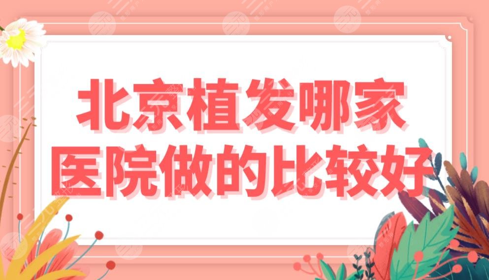 北京植發(fā)哪家醫(yī)院做的比較好？醫(yī)院排名榜|熙朵、中德、雍禾等實力上榜！