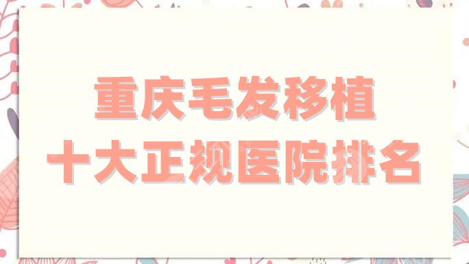 重慶毛發(fā)移植十大正規(guī)醫(yī)院排名