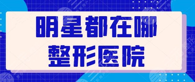 明星都在哪整形醫(yī)院做過(guò)?業(yè)內(nèi)爆料明星網(wǎng)紅們常光顧的整形醫(yī)院排行榜~