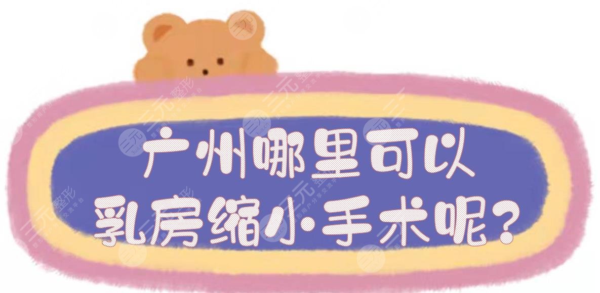 廣州哪里可以乳房縮小手術(shù)呢?巨乳縮小公立醫(yī)院匯總