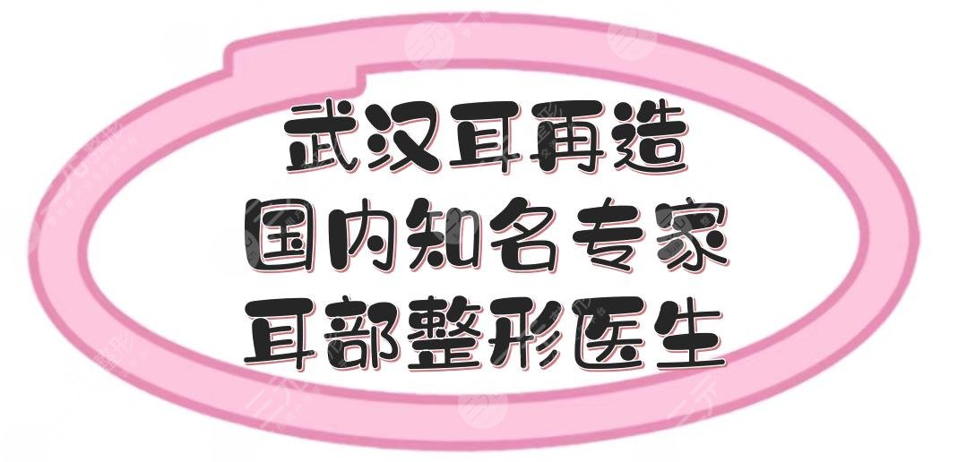 武漢耳再造國(guó)內(nèi)知名專家|耳部整形哪個(gè)醫(yī)生好？鄧裴等排名前五大咖介紹！