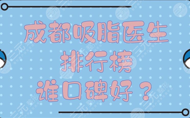 成都吸脂醫(yī)生排行榜|誰口碑好？蒲小兵、李烈等都是抽脂一把好手！