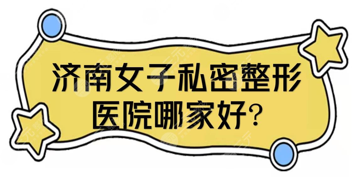 濟(jì)南女子私密整形醫(yī)院哪家好?