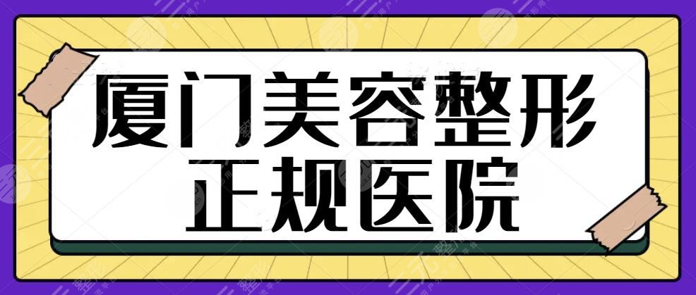 廈門美容整形正規(guī)的醫(yī)院有哪些？精選5家資料盤點(diǎn)|醫(yī)院規(guī)模|術(shù)后評(píng)價(jià)口碑~