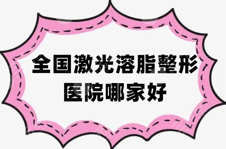 全國激光溶脂整形醫(yī)院哪家好