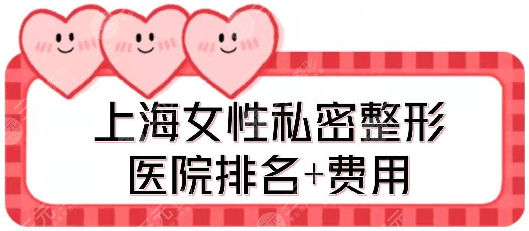 上海女性私密整形醫(yī)院排名+費用提前看！百達(dá)麗、虹橋醫(yī)院等5家點評~