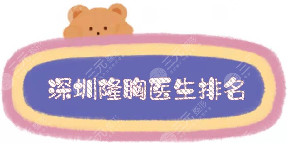 深圳隆胸醫(yī)生排名_價格收費搶先看！劉月更、姚成紅等搶占前三~