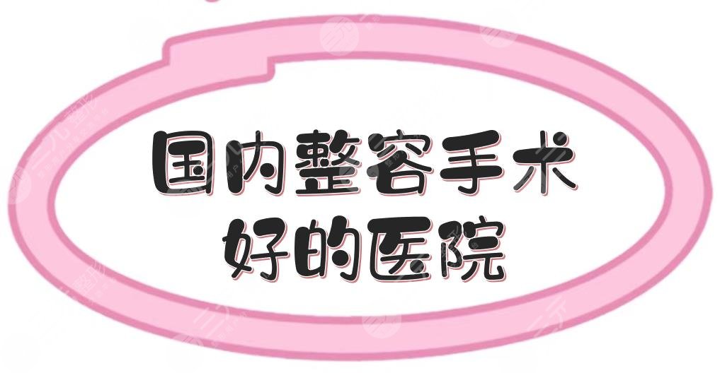 國(guó)內(nèi)整容手術(shù)好的醫(yī)院匯總|上海伊萊美、北京薇琳等，綜合評(píng)分高！