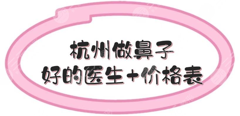 杭州做鼻子好的醫(yī)生+價(jià)格表預(yù)覽！常德成和溫科磊技術(shù)哪個(gè)好~