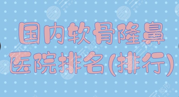 國內(nèi)軟骨隆鼻醫(yī)院排名(排行)|哪家好？北京薇琳、成都玉之光等介紹！