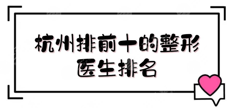 杭州排前十的整形醫(yī)生排名敲定！徐利剛、溫科磊、盛飛等，各有擅長