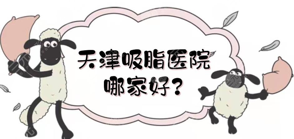天津吸脂醫(yī)院哪家好？美萊、天津醫(yī)院整形外科等實(shí)力測評！公立vs私立