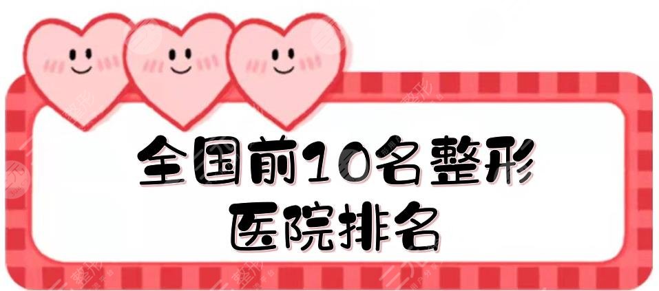 全國(guó)前10名整形醫(yī)院排名年度更新！上海九院\北京薇琳\(chéng)廣州紫馨等上榜
