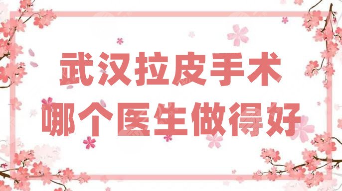 武漢拉皮手術(shù)哪個醫(yī)生做得好