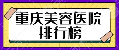 重慶美容醫(yī)院排行榜前十名簡介！美萊|藝星|星榮趕緊種草人氣排行榜機(jī)構(gòu)~